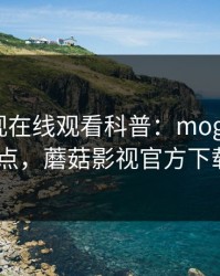 蘑菇影视在线观看科普：mogutv背后5大爆点，蘑菇影视官方下载2020
