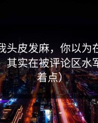 这事让我头皮发麻，你以为在看黑料传送门，其实在被评论区水军（别急着点）
