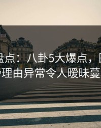 51爆料盘点：八卦5大爆点，圈内人上榜理由异常令人暧昧蔓延