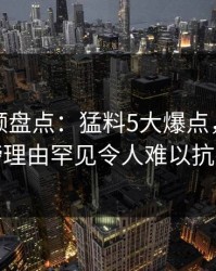 樱桃视频盘点：猛料5大爆点，明星上榜理由罕见令人难以抗拒