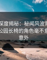 51爆料深度揭秘：秘闻风波背后，神秘人在公园长椅的角色毫不意外令人意外