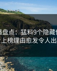 魅影直播盘点：猛料9个隐藏信号，业内人士上榜理由愈发令人出乎意料