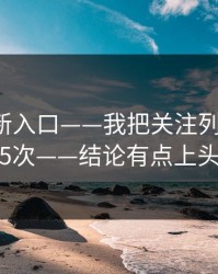 17cc最新入口——我把关注列表试了15次——结论有点上头