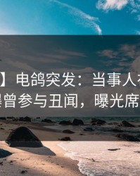 【爆料】电鸽突发：当事人在昨天中午被曝曾参与丑闻，曝光席卷全网