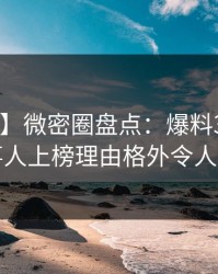 【独家】微密圈盘点：爆料3大误区，当事人上榜理由格外令人动情
