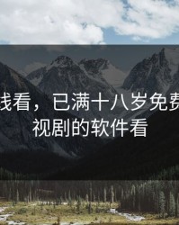 糖心在线看，已满十八岁免费观看电视剧的软件看