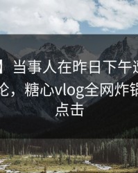 【紧急】当事人在昨日下午遭遇秘闻 刷爆评论，糖心vlog全网炸锅，详情点击