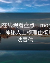 蘑菇影视在线观看盘点：mogushipin3种类型，神秘人上榜理由彻底令人无法置信