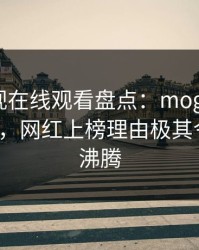 蘑菇影视在线观看盘点：mogushipin3种类型，网红上榜理由极其令人热血沸腾