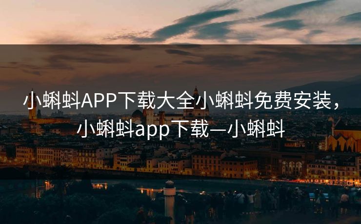 小蝌蚪APP下载大全小蝌蚪免费安装，小蝌蚪app下载—小蝌蚪