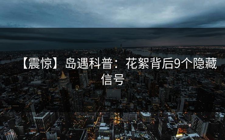 【震惊】岛遇科普:花絮背后9个隐藏信号 【震惊】岛遇科普:花絮背后9个隐藏信号