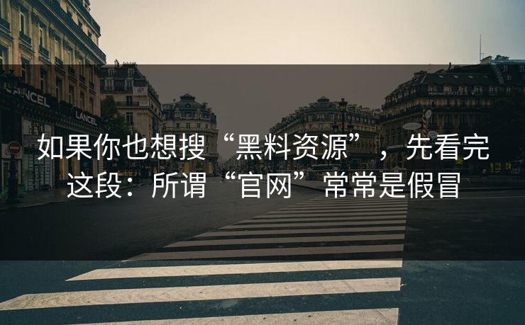 如果你也想搜“黑料资源”，先看完这段：所谓“官网”常常是假冒