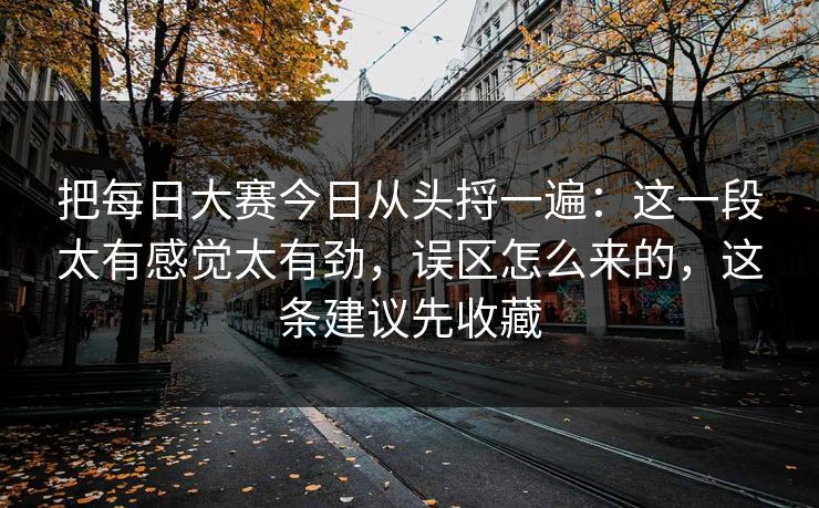 把每日大赛今日从头捋一遍:这一段太有感觉太有劲,误区怎么来的,这条建议先收藏 把每日大赛今日从头捋一遍:这一段太有感觉太有劲,误区怎么来的,这条建议先收藏